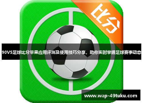 90VS足球比分苹果应用评测及使用技巧分享，助你实时掌握足球赛事动态
