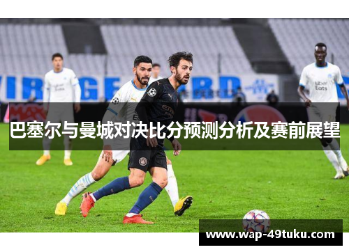 巴塞尔与曼城对决比分预测分析及赛前展望