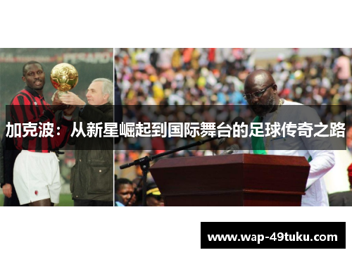 加克波：从新星崛起到国际舞台的足球传奇之路